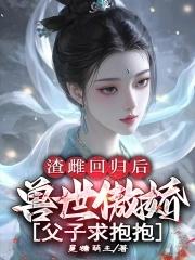 渣雌回归后：兽世傲娇父子求抱抱
